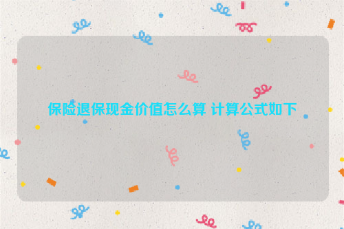 保险退保现金价值怎么算 计算公式如下
