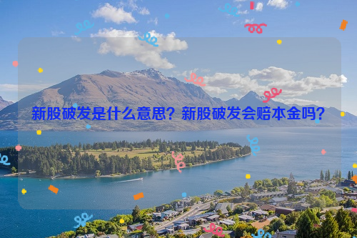 新股破发是什么意思？新股破发会赔本金吗？